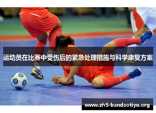 运动员在比赛中受伤后的紧急处理措施与科学康复方案 运动员在比赛中受伤后的紧急处理措施与科学康复方案