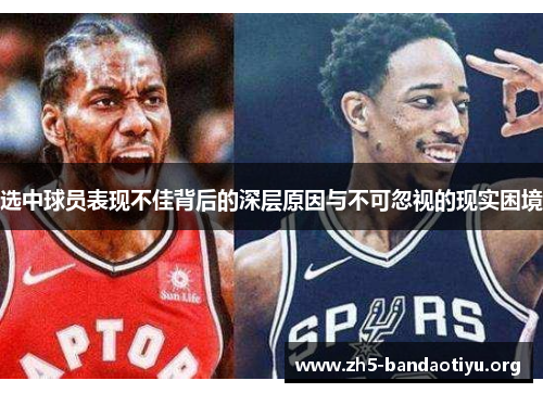 选中球员表现不佳背后的深层原因与不可忽视的现实困境 选中球员表现不佳背后的深层原因与不可忽视的现实困境