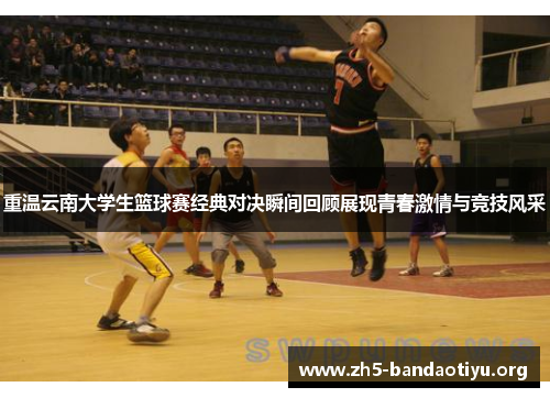 重温云南大学生篮球赛经典对决瞬间回顾展现青春激情与竞技风采 重温云南大学生篮球赛经典对决瞬间回顾展现青春激情与竞技风采