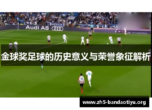 金球奖足球的历史意义与荣誉象征解析 金球奖足球的历史意义与荣誉象征解析