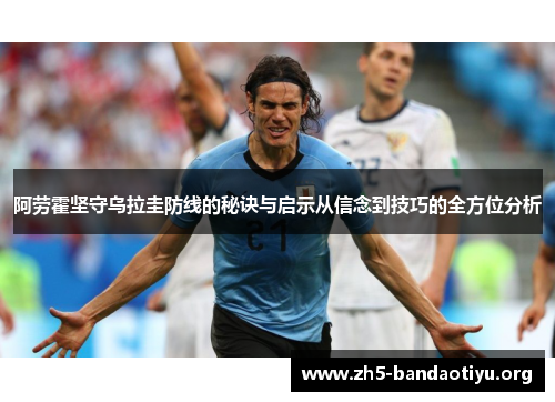 阿劳霍坚守乌拉圭防线的秘诀与启示从信念到技巧的全方位分析 阿劳霍坚守乌拉圭防线的秘诀与启示从信念到技巧的全方位分析