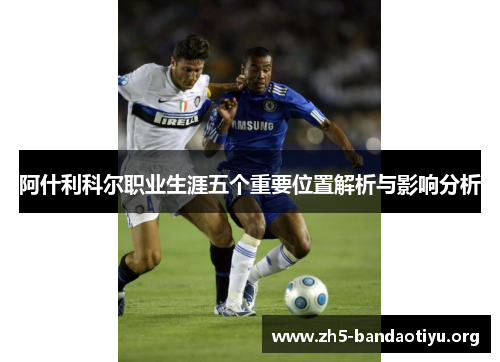 阿什利科尔职业生涯五个重要位置解析与影响分析 阿什利科尔职业生涯五个重要位置解析与影响分析