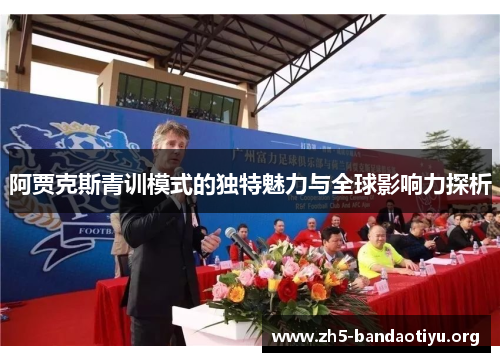 阿贾克斯青训模式的独特魅力与全球影响力探析 阿贾克斯青训模式的独特魅力与全球影响力探析