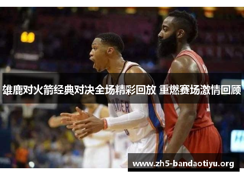 雄鹿对火箭经典对决全场精彩回放 重燃赛场激情回顾 雄鹿对火箭经典对决全场精彩回放 重燃赛场激情回顾