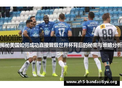 揭秘美国如何成功直接晋级世界杯背后的秘密与策略分析 揭秘美国如何成功直接晋级世界杯背后的秘密与策略分析