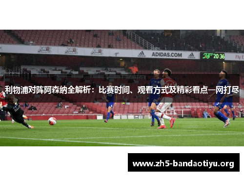 利物浦对阵阿森纳全解析:比赛时间、观看方式及精彩看点一网打尽 利物浦对阵阿森纳全解析:比赛时间、观看方式及精彩看点一网打尽