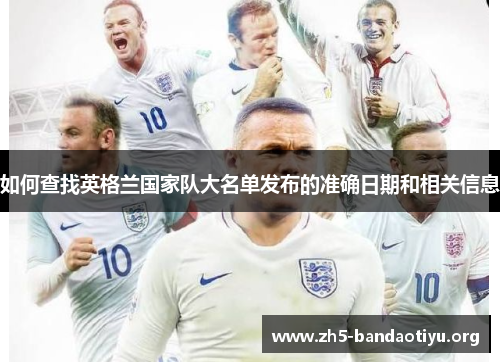 如何查找英格兰国家队大名单发布的准确日期和相关信息 如何查找英格兰国家队大名单发布的准确日期和相关信息