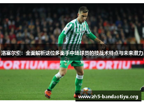 洛塞尔索：全面解析这位多面手中场球员的技战术特点与未来潜力